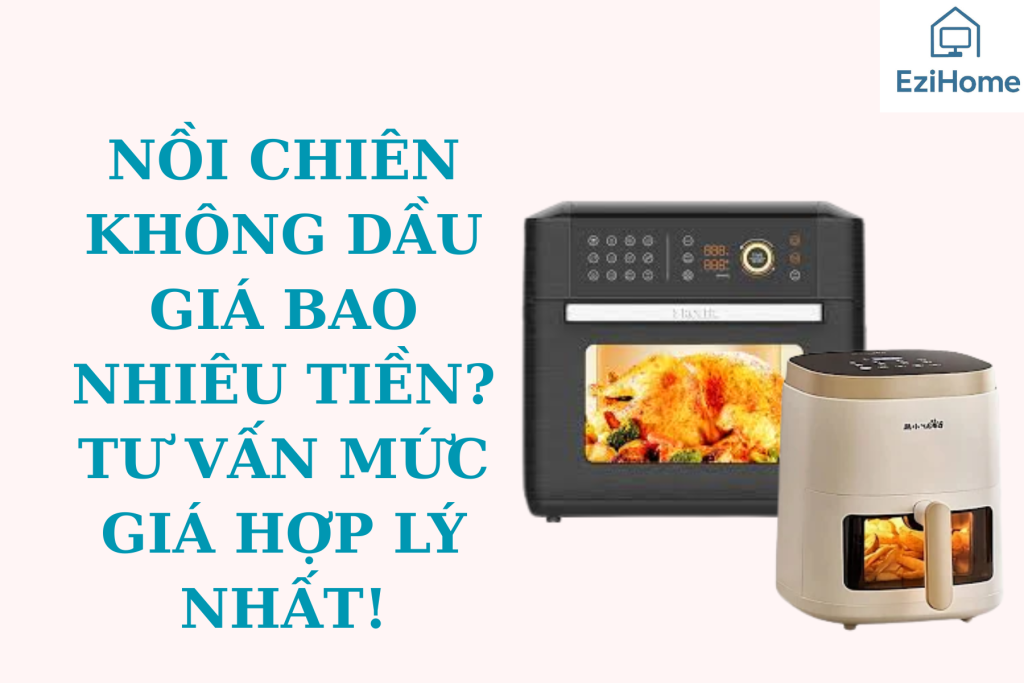 Nồi Chiên Không Dầu Bao Nhiêu Tiền? Tư Vấn Mức Giá Hợp Lý Nhất